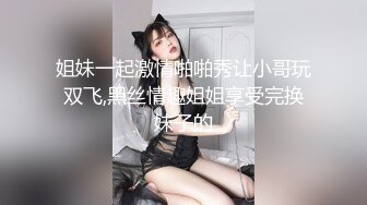 姐妹一起激情啪啪秀让小哥玩双飞,黑丝情趣姐姐享受完换妹子的