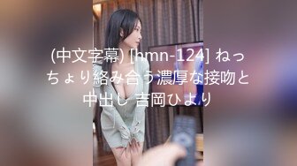 (中文字幕) [hmn-124] ねっちょり絡み合う濃厚な接吻と中出し 吉岡ひより