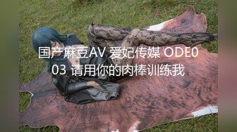 国产麻豆AV 爱妃传媒 ODE003 请用你的肉棒训练我