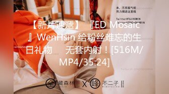 【新片速遞】 『ED Mosaic』WenHsin 给粉丝难忘的生日礼物❤️无套内射！[516M/MP4/35:24]