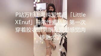 P站万粉上海纯爱情侣「LittleXEnuf」日常性爱私拍 第一次穿着胶衣跟男朋友爱爱感觉肉棒更大了