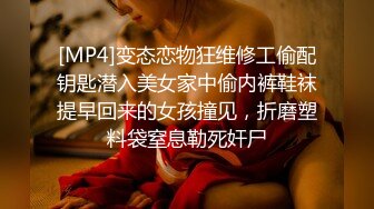 [MP4]变态恋物狂维修工偷配钥匙潜入美女家中偷内裤鞋袜提早回来的女孩撞见，折磨塑料袋窒息勒死奸尸