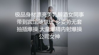 极品身材漂亮美乳醉酒女同事带到宾馆随意玩 多姿势无套抽插爆操 大量爆精内射爆操公司女神