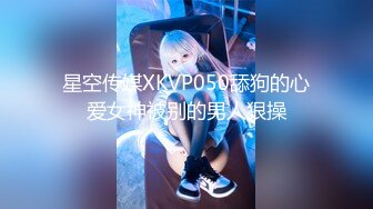 星空传媒XKVP050舔狗的心爱女神被别的男人狠操