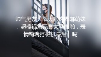 帅气男友大战大眼肉嘟嘟萌妹，超棒视角无套大屌啪啪，表情销魂打桩机最后一嘴