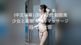 (中文字幕) [BF-626] 制服美少女と変態オイルマッサージ師 七嶋十愛