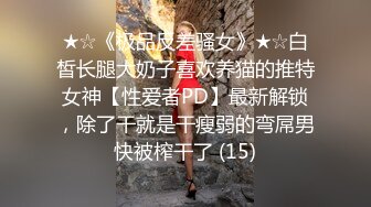 ★☆《极品反差骚女》★☆白皙长腿大奶子喜欢养猫的推特女神【性爱者PD】最新解锁，除了干就是干瘦弱的弯屌男快被榨干了 (15)