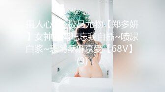 摄人心魂~极品尤物【郑多妍】女神假鸡吧忘我自插~喷尿白浆~表情酥麻享受【68V】 (9)