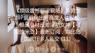 《顶级震撼超淫现场》多男女群P盛宴肏出新高度人体蜈蚣！极品身材反差淫趴女神【可爱的米亚】最新订阅，堪比岛国疯狂多人乱交 (11)