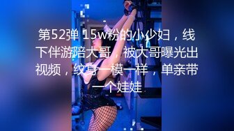 第52弹 15w粉的小少妇，线下伴游陪大哥，被大哥曝光出视频，纹身一模一样，单亲带一个娃娃