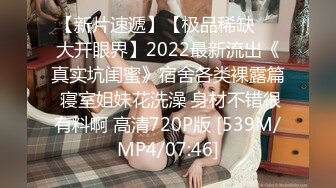 【新片速遞】【极品稀缺❤️大开眼界】2022最新流出《真实坑闺蜜》宿舍各类裸露篇 寝室姐妹花洗澡 身材不错很有料啊 高清720P版 [539M/MP4/07:46]