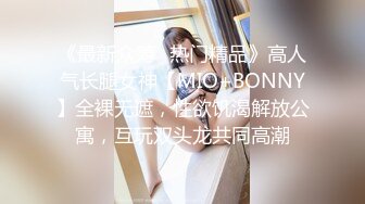 《最新众筹✅热门精品》高人气长腿女神【MIO+BONNY】全裸无遮，性欲饥渴解放公寓，互玩双头龙共同高潮