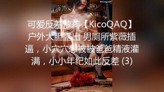 可爱反差萝莉【KicoQAQ】户外大胆露出 男厕所紫薇插逼，小穴穴想被被爸爸精液灌满，小小年纪如此反差 (3)