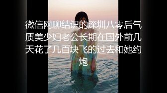 微信网聊结识的深圳八零后气质美少妇老公长期在国外前几天花了几百块飞的过去和她约炮