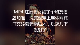 [MP4]红唇骚女约了个炮友酒店啪啪，洗完澡穿上连体网袜口交舔菊骑乘后入，没搞几下就射了