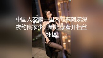 中国人不骗中国人专搞阿姨深夜约良家少妇姐姐穿着开档丝袜搞