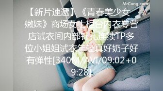 【新片速遞】《青春美少女⭐嫩妹》商场女士柜台内衣专营店试衣间内部针孔连续TP多位小姐姐试衣年轻真好奶子好有弹性[340M/AVI/09:02+09:28]