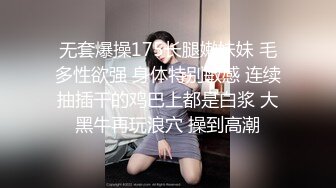 无套爆操175长腿嫩妹妹 毛多性欲强 身体特别敏感 连续抽插干的鸡巴上都是白浆 大黑牛再玩浪穴 操到高潮