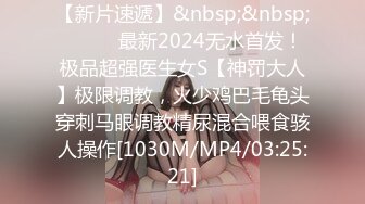 【新片速遞】&nbsp;&nbsp;⚫️⚫️最新2024无水首发！极品超强医生女S【神罚大人】极限调教，火少鸡巴毛龟头穿刺马眼调教精尿混合喂食骇人操作[1030M/MP4/03:25:21]