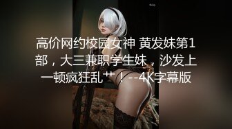 高价网约校园女神 黄发妹第1部，大三兼职学生妹，沙发上一顿疯狂乱艹！--4K字幕版