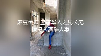 麻豆传媒 皇家华人之兄长无情侵入酒醉人妻