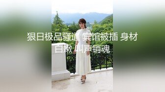 狠日极品骚逼 宾馆被插 身材白嫩 叫声销魂