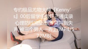 专约极品尤物大神『Kenny’s』00后留学生指奸三通实录 心理防线完全击溃 爽叫到失声 被三个男人一齐上[MP4/572MB]