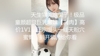 ⚫️⚫️天生完美炮架子！极品童颜超级巨乳嫩妹【肉肉】高价1V1，正宗馒头一线天粉穴蜜臀，扒开紫薇给你看