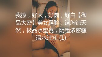 我擦，好大，好圆，好白【御品大密】美女露脸，这胸纯天然，极品水蜜桃，阴毛浓密骚逼水汪汪 (1)