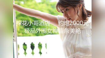 探花小哥酒店❤️约炮2000元极品外围女神苗条美艳