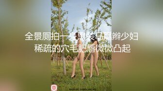 全景厕拍一身黑装马尾辫少妇 稀疏的穴毛肥唇微微凸起