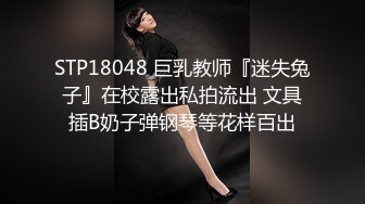 STP18048 巨乳教师『迷失兔子』在校露出私拍流出 文具插B奶子弹钢琴等花样百出