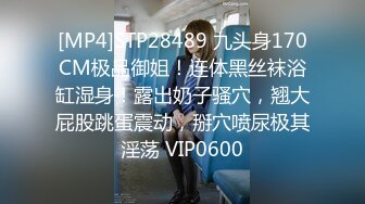 [MP4]STP28489 九头身170CM极品御姐！连体黑丝袜浴缸湿身！露出奶子骚穴，翘大屁股跳蛋震动，掰穴喷尿极其淫荡 VIP0600