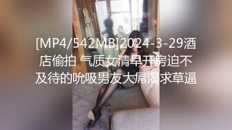 [MP4/542MB]2024-3-29酒店偷拍 气质女清早开房迫不及待的吮吸男友大屌渴求草逼