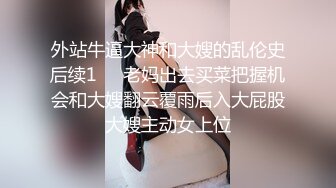 外站牛逼大神和大嫂的乱伦史后续1❤️老妈出去买菜把握机会和大嫂翻云覆雨后入大屁股大嫂主动女上位