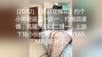 [2DF2] 【极品女探花】约个小年轻说买一送一，约炮须谨慎，风骚少妇以二敌一，上舔下插小伙忙坏了e[MP4/165MB][BT种子]