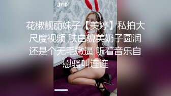 花椒靓丽妹子【美婷】私拍大尺度视频 肤白貌美奶子圆润还是个无毛嫩逼 听着音乐自慰骚叫连连