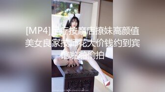 [MP4]足疗按摩店撩妹高颜值美女良家技师花大价钱约到宾馆啪啪偷拍