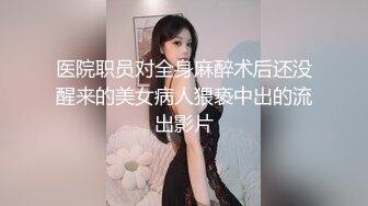 医院职员对全身麻醉术后还没醒来的美女病人猥亵中出的流出影片