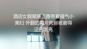 酒店女厕尾随走路带着骚气小美妇 外翻的两片肉唇被磨得泛白发亮