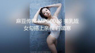 麻豆传媒 MPG0038 美乳姪女勾搭上亲叔 白靖寒