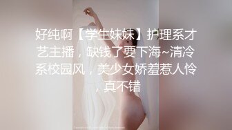 好纯啊【学生妹妹】护理系才艺主播，缺钱了要下海~清冷系校园风，美少女娇羞惹人怜，真不错