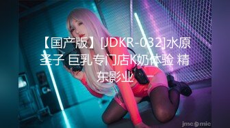 【国产版】[JDKR-032]水原圣子 巨乳专门店K奶体验 精东影业