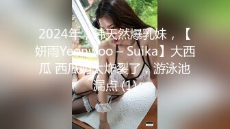 2024年，韩天然爆乳妹，【妍雨Yeonwoo – Suika】大西瓜 西瓜奶太炸裂了，游泳池漏点 (1)