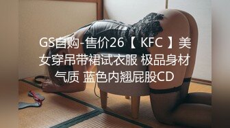 GS自购-售价26【 KFC 】美女穿吊带裙试衣服 极品身材气质 蓝色内翘屁股CD