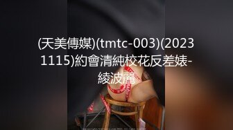 (天美傳媒)(tmtc-003)(20231115)約會清純校花反差婊-綾波麗