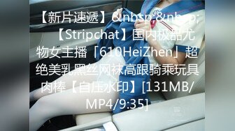 【新片速遞】&nbsp;&nbsp; ✨【Stripchat】国内极品尤物女主播「610HeiZhen」超绝美乳黑丝网袜高跟骑乘玩具肉棒【自压水印】[131MB/MP4/9:35]