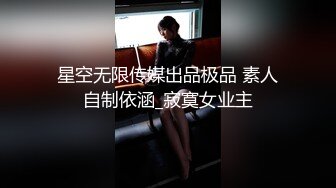 星空无限传媒出品极品 素人自制依涵_寂寞女业主