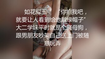 ❤️如花似玉❤️“你拍我吧，就要让人看到给他戴绿帽子”大二学妹平时就是个骚母狗，跟男朋友吵架自己送上门被随意玩弄