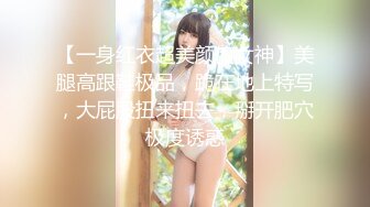 【一身红衣超美颜值女神】美腿高跟鞋极品，跪在地上特写，大屁股扭来扭去，掰开肥穴极度诱惑